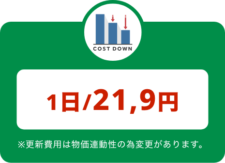 1日/21,9円※更新費用は物価連動性の為変更があります。