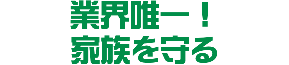 業界唯一！家族を守る